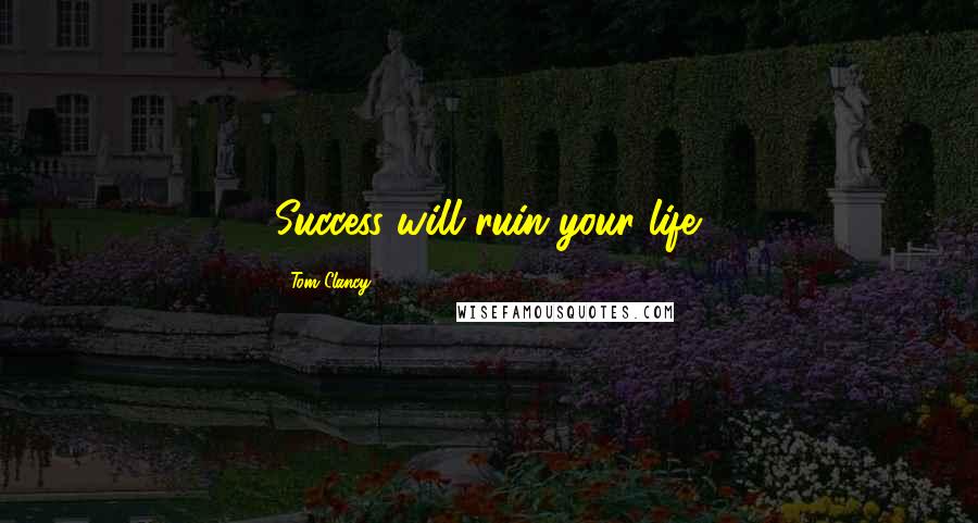 Tom Clancy Quotes: Success will ruin your life.