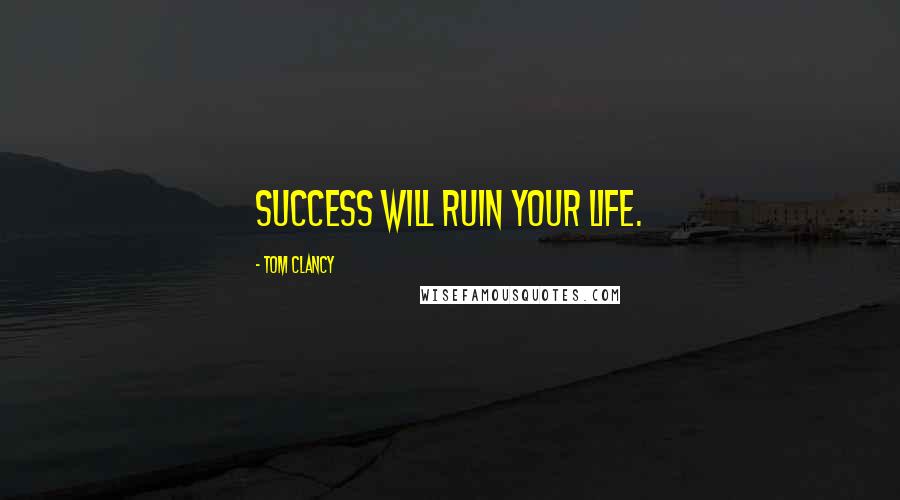 Tom Clancy Quotes: Success will ruin your life.