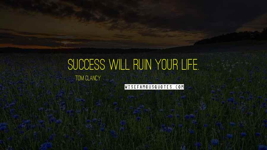 Tom Clancy Quotes: Success will ruin your life.