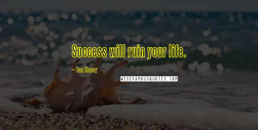 Tom Clancy Quotes: Success will ruin your life.