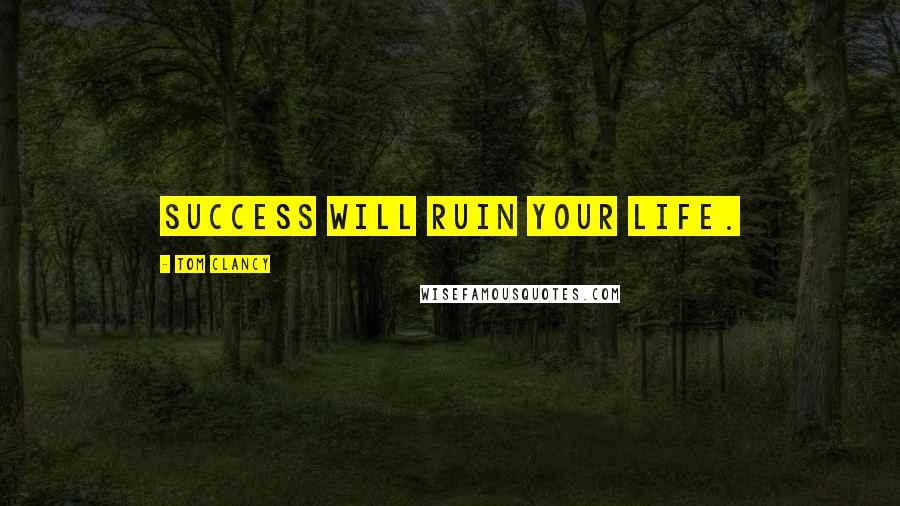 Tom Clancy Quotes: Success will ruin your life.