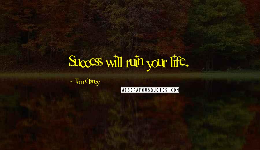 Tom Clancy Quotes: Success will ruin your life.