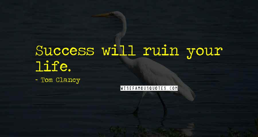 Tom Clancy Quotes: Success will ruin your life.