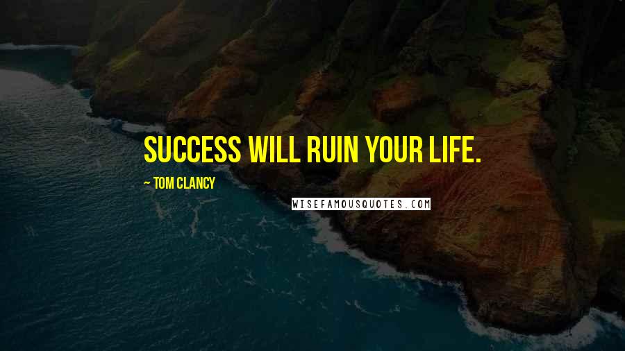 Tom Clancy Quotes: Success will ruin your life.