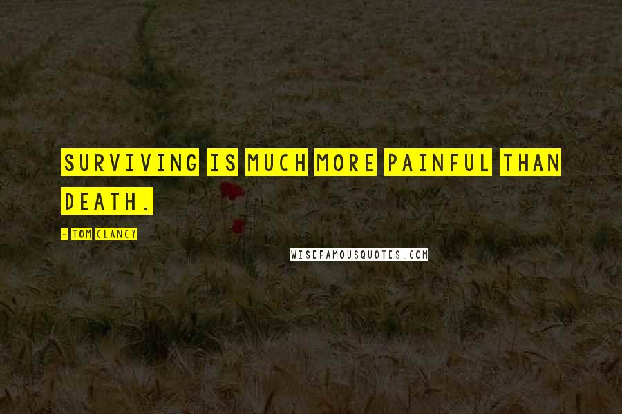 Tom Clancy Quotes: Surviving is much more painful than death.