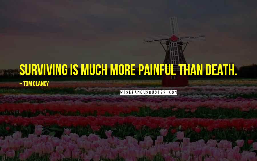 Tom Clancy Quotes: Surviving is much more painful than death.