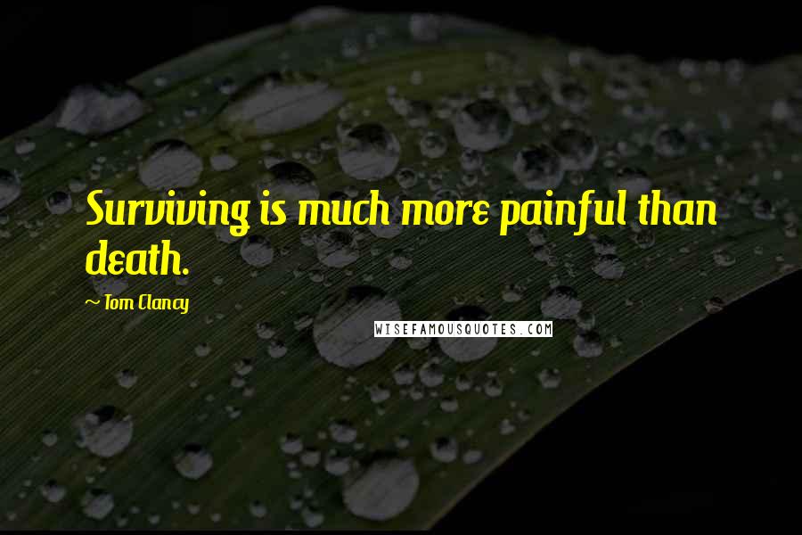 Tom Clancy Quotes: Surviving is much more painful than death.