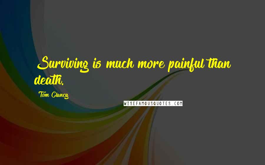 Tom Clancy Quotes: Surviving is much more painful than death.