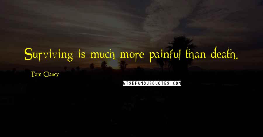 Tom Clancy Quotes: Surviving is much more painful than death.