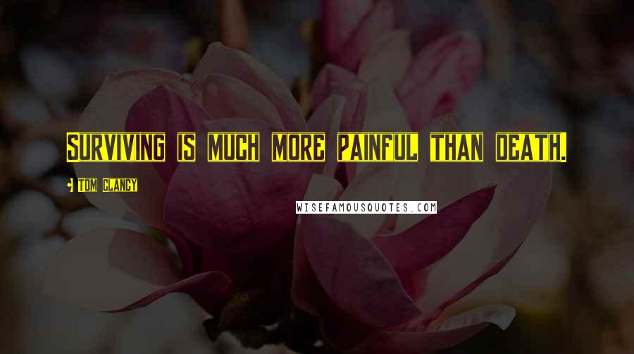 Tom Clancy Quotes: Surviving is much more painful than death.