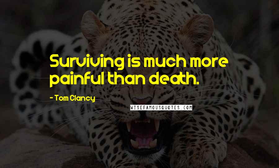 Tom Clancy Quotes: Surviving is much more painful than death.