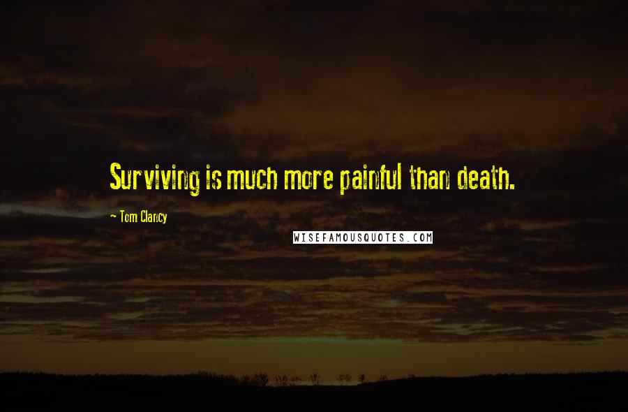 Tom Clancy Quotes: Surviving is much more painful than death.