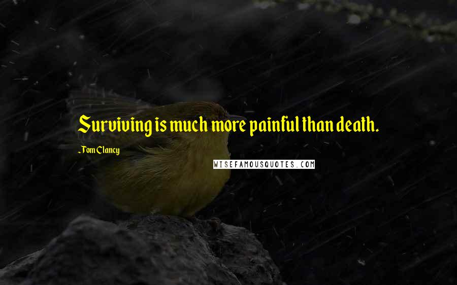 Tom Clancy Quotes: Surviving is much more painful than death.