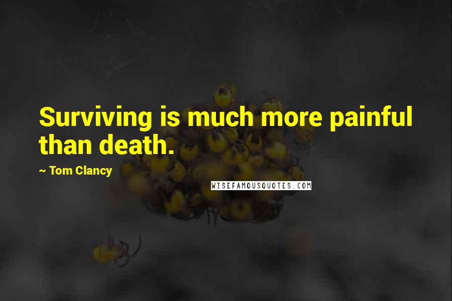 Tom Clancy Quotes: Surviving is much more painful than death.