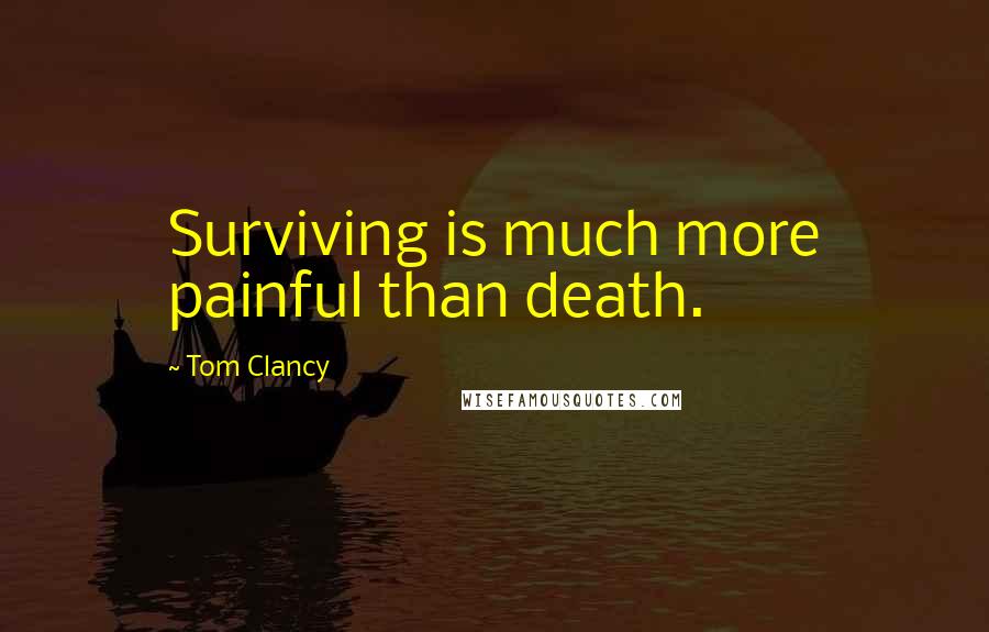 Tom Clancy Quotes: Surviving is much more painful than death.