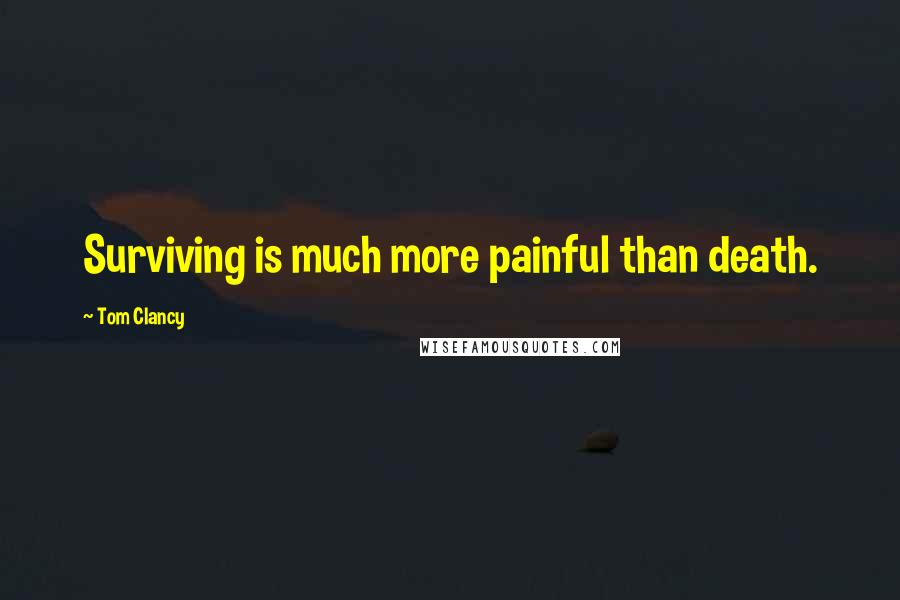 Tom Clancy Quotes: Surviving is much more painful than death.