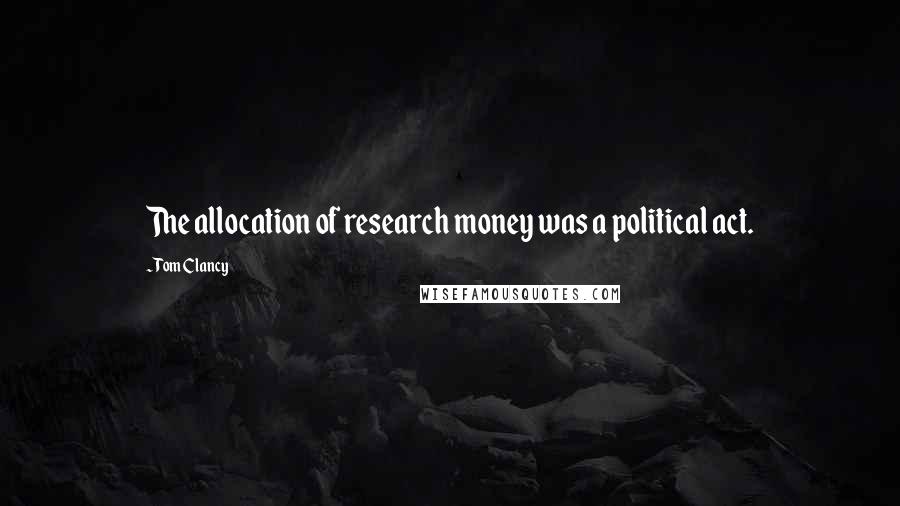 Tom Clancy Quotes: The allocation of research money was a political act.