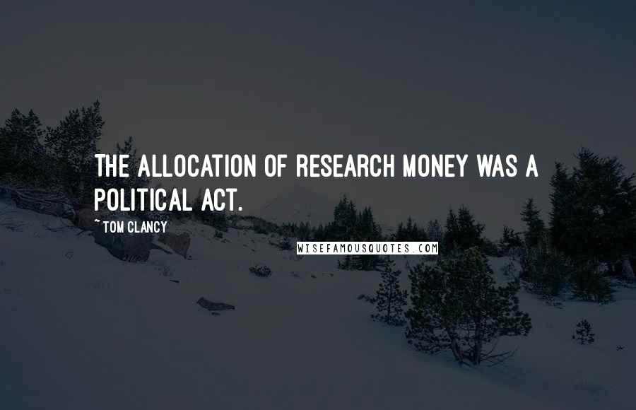 Tom Clancy Quotes: The allocation of research money was a political act.