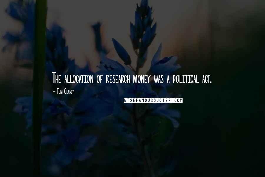 Tom Clancy Quotes: The allocation of research money was a political act.