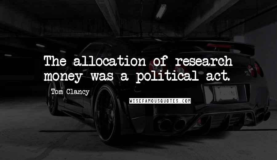 Tom Clancy Quotes: The allocation of research money was a political act.