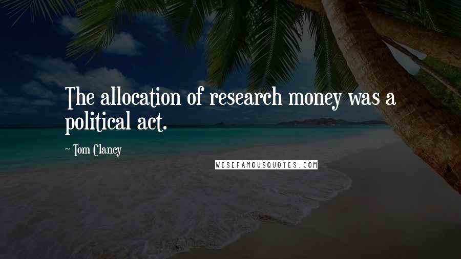 Tom Clancy Quotes: The allocation of research money was a political act.