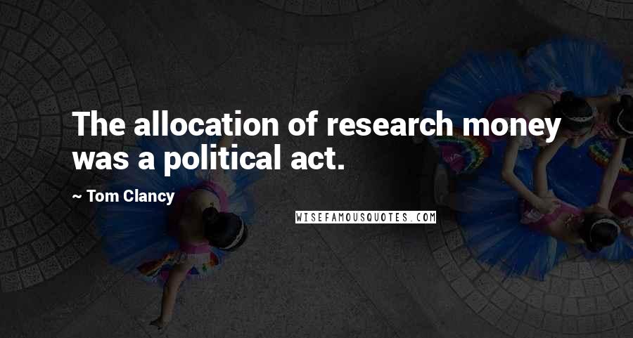 Tom Clancy Quotes: The allocation of research money was a political act.