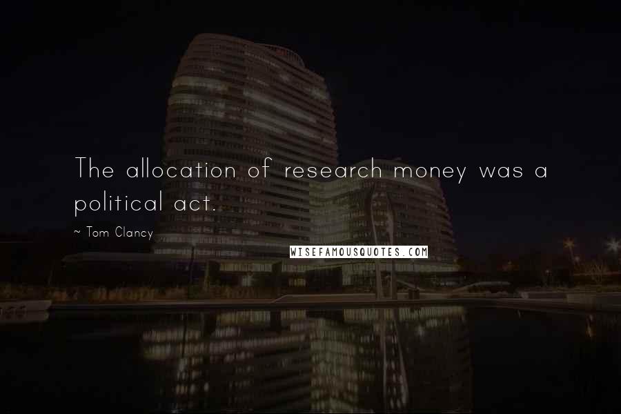 Tom Clancy Quotes: The allocation of research money was a political act.