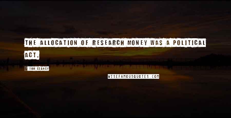 Tom Clancy Quotes: The allocation of research money was a political act.