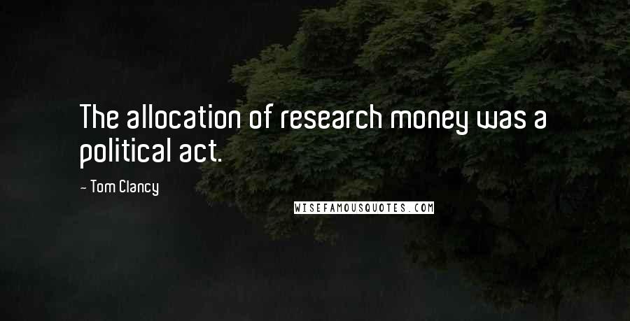 Tom Clancy Quotes: The allocation of research money was a political act.