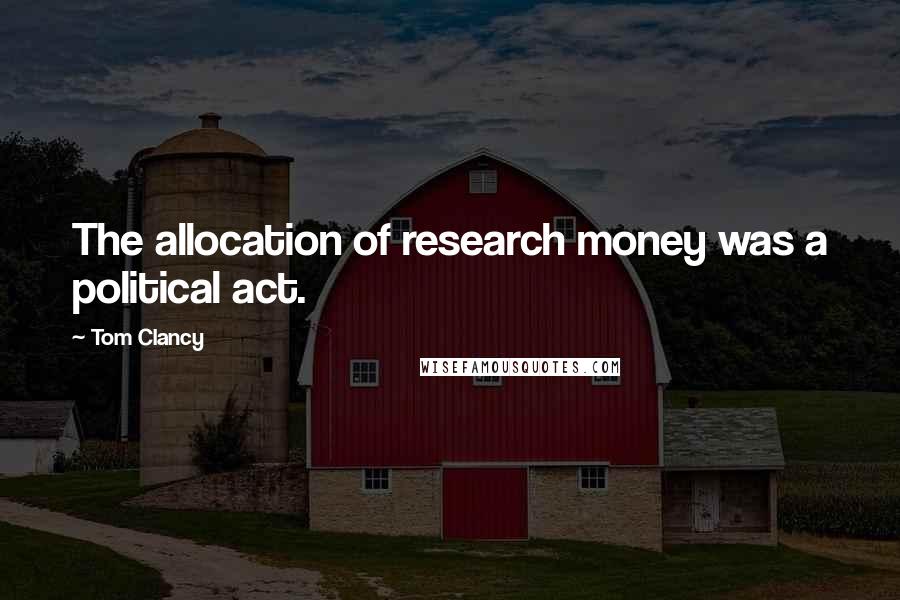 Tom Clancy Quotes: The allocation of research money was a political act.