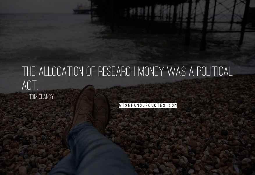 Tom Clancy Quotes: The allocation of research money was a political act.