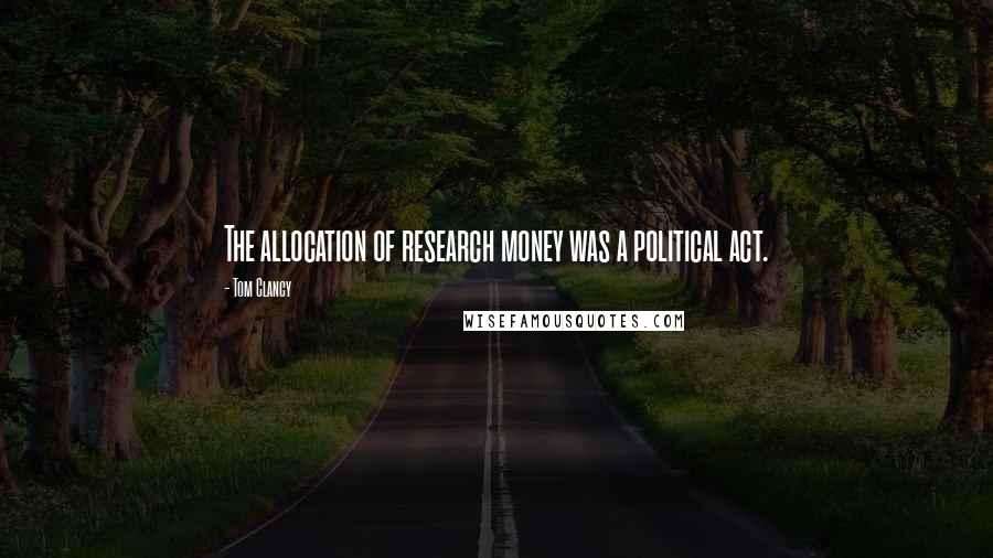 Tom Clancy Quotes: The allocation of research money was a political act.