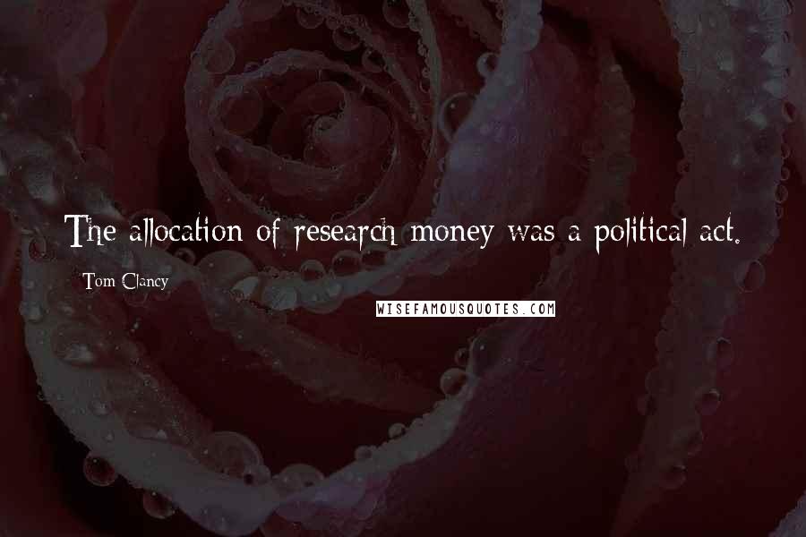 Tom Clancy Quotes: The allocation of research money was a political act.