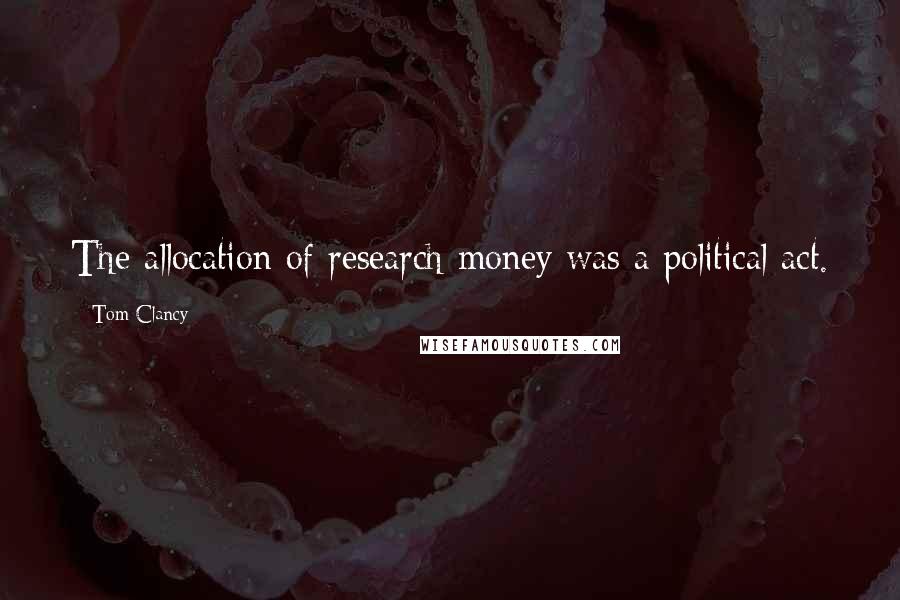 Tom Clancy Quotes: The allocation of research money was a political act.