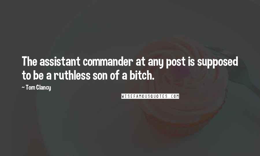 Tom Clancy Quotes: The assistant commander at any post is supposed to be a ruthless son of a bitch.