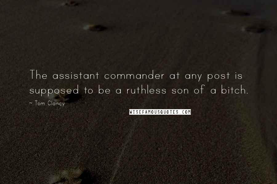 Tom Clancy Quotes: The assistant commander at any post is supposed to be a ruthless son of a bitch.