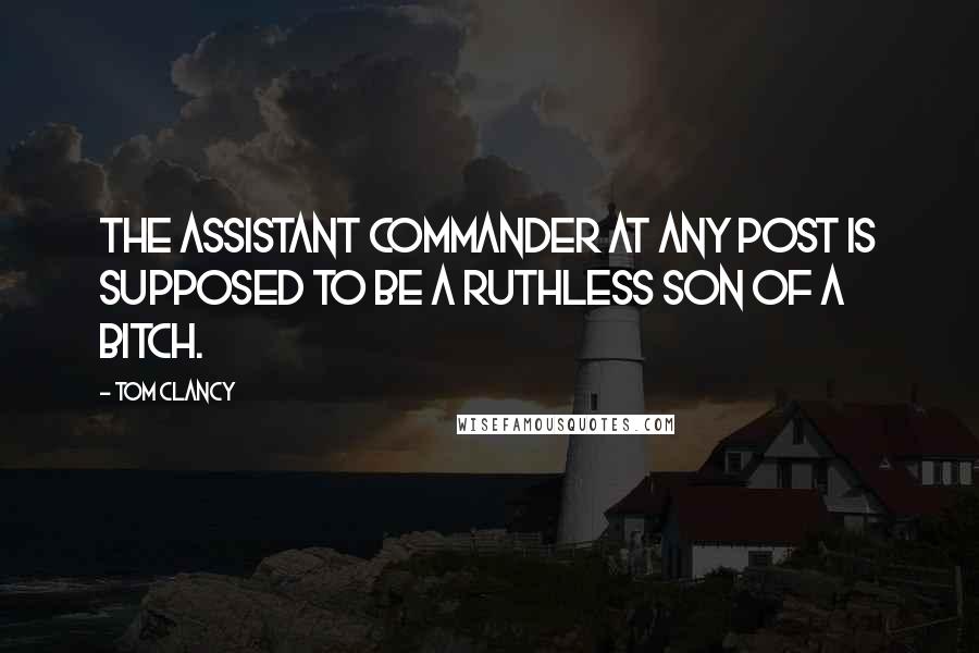 Tom Clancy Quotes: The assistant commander at any post is supposed to be a ruthless son of a bitch.