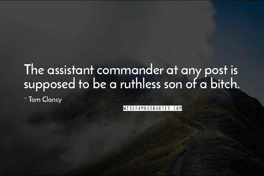 Tom Clancy Quotes: The assistant commander at any post is supposed to be a ruthless son of a bitch.