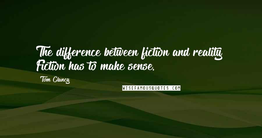 Tom Clancy Quotes: The difference between fiction and reality? Fiction has to make sense.