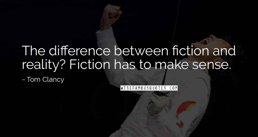 Tom Clancy Quotes: The difference between fiction and reality? Fiction has to make sense.