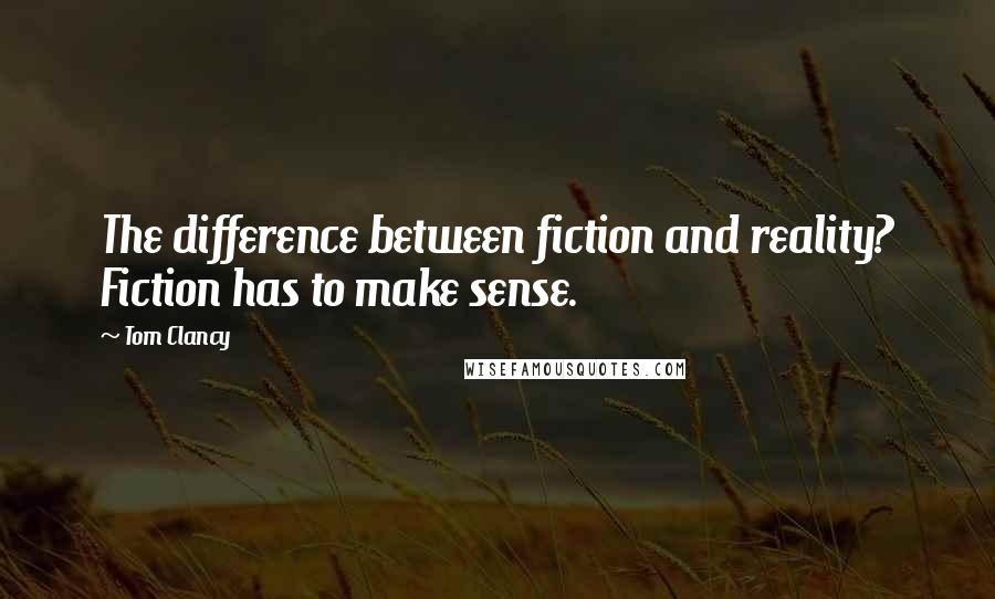 Tom Clancy Quotes: The difference between fiction and reality? Fiction has to make sense.