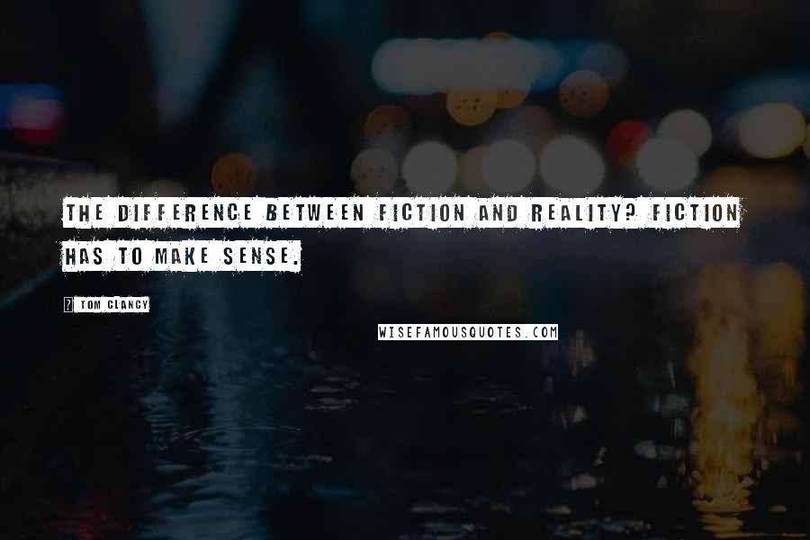 Tom Clancy Quotes: The difference between fiction and reality? Fiction has to make sense.
