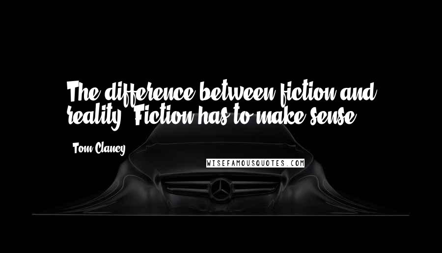 Tom Clancy Quotes: The difference between fiction and reality? Fiction has to make sense.