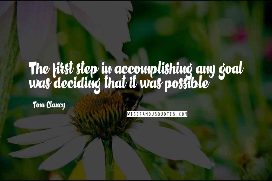 Tom Clancy Quotes: The first step in accomplishing any goal was deciding that it was possible.