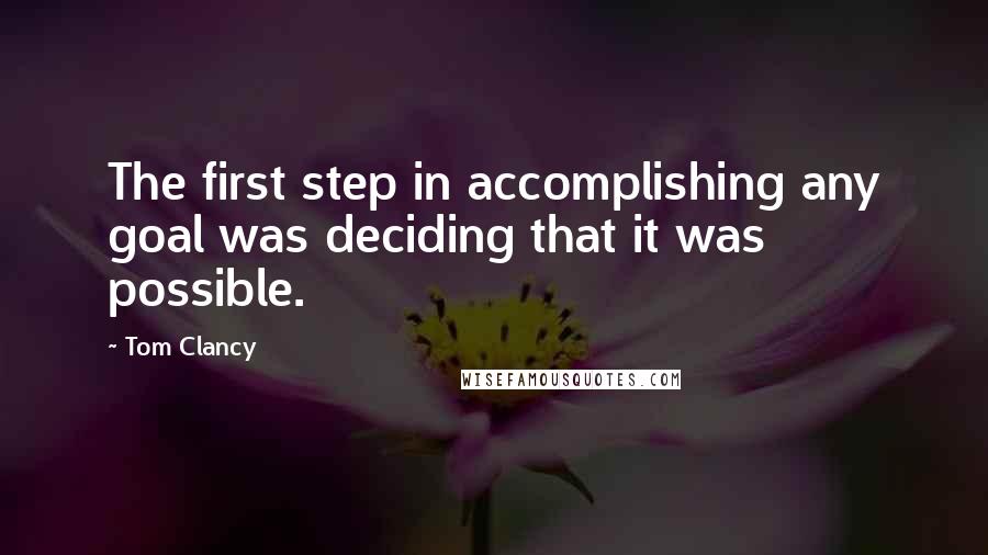 Tom Clancy Quotes: The first step in accomplishing any goal was deciding that it was possible.