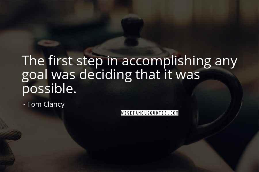 Tom Clancy Quotes: The first step in accomplishing any goal was deciding that it was possible.