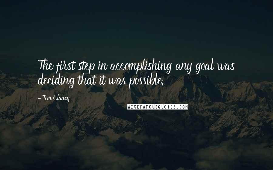 Tom Clancy Quotes: The first step in accomplishing any goal was deciding that it was possible.