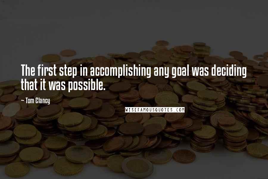 Tom Clancy Quotes: The first step in accomplishing any goal was deciding that it was possible.