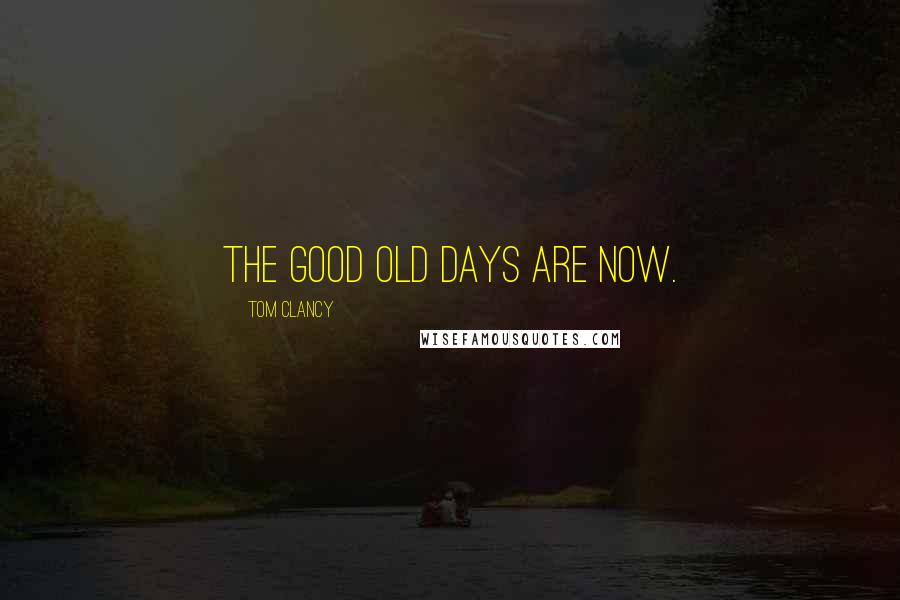 Tom Clancy Quotes: The good old days are now.