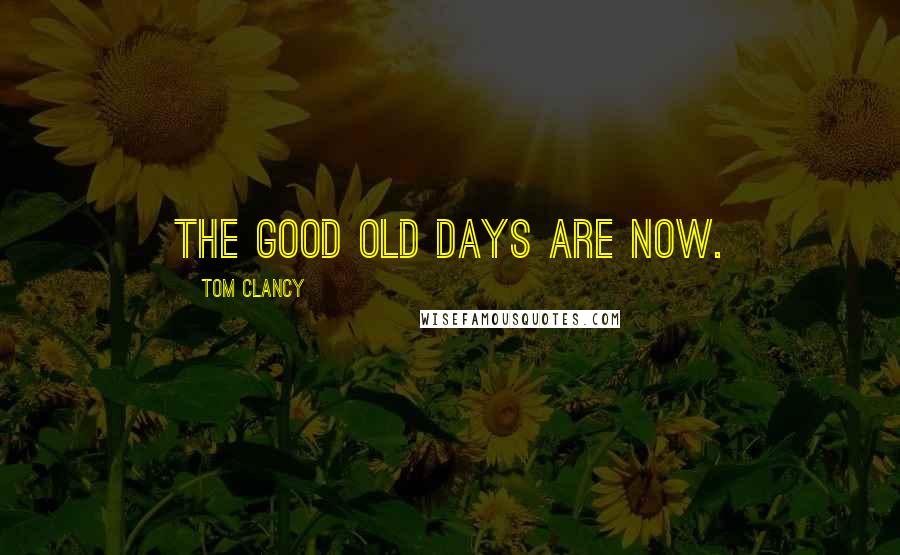 Tom Clancy Quotes: The good old days are now.